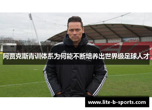 阿贾克斯青训体系为何能不断培养出世界级足球人才