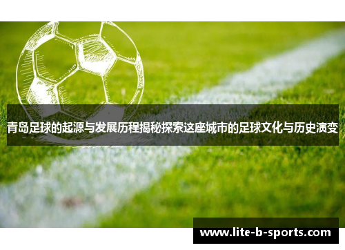 青岛足球的起源与发展历程揭秘探索这座城市的足球文化与历史演变