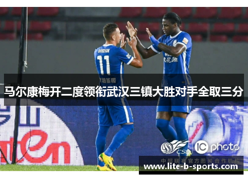 马尔康梅开二度领衔武汉三镇大胜对手全取三分