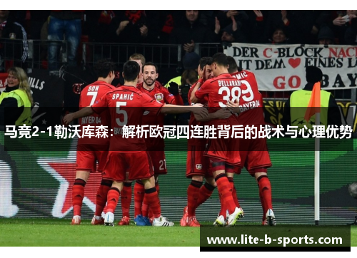 马竞2-1勒沃库森：解析欧冠四连胜背后的战术与心理优势