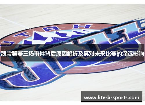 魏震禁赛三场事件背后原因解析及其对未来比赛的深远影响