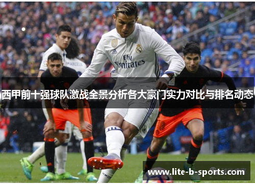 西甲前十强球队激战全景分析各大豪门实力对比与排名动态