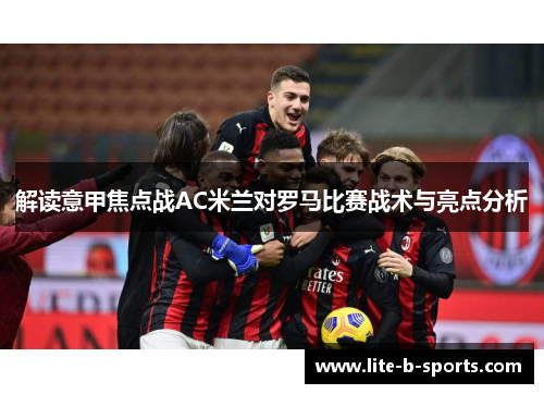 解读意甲焦点战AC米兰对罗马比赛战术与亮点分析