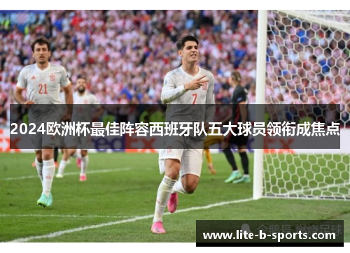 2024欧洲杯最佳阵容西班牙队五大球员领衔成焦点
