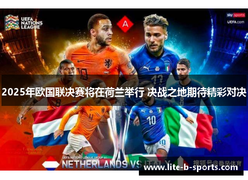 2025年欧国联决赛将在荷兰举行 决战之地期待精彩对决