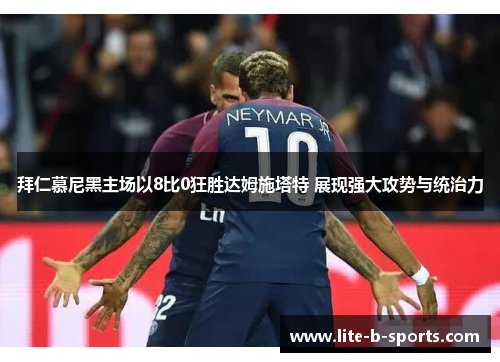 拜仁慕尼黑主场以8比0狂胜达姆施塔特 展现强大攻势与统治力