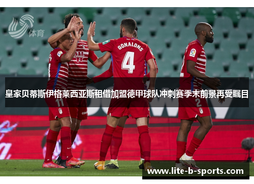 皇家贝蒂斯伊格莱西亚斯租借加盟德甲球队冲刺赛季末前景再受瞩目