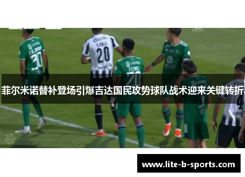 菲尔米诺替补登场引爆吉达国民攻势球队战术迎来关键转折
